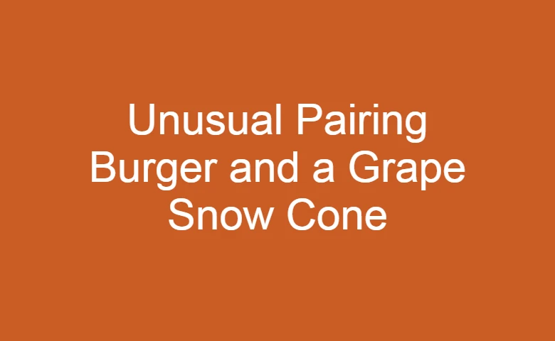 burger and a grape snow cone